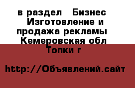  в раздел : Бизнес » Изготовление и продажа рекламы . Кемеровская обл.,Топки г.